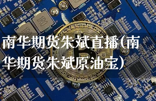 南华期货朱斌直播(南华期货朱斌原油宝)_https://www.qldgs.com_原油期货_第1张