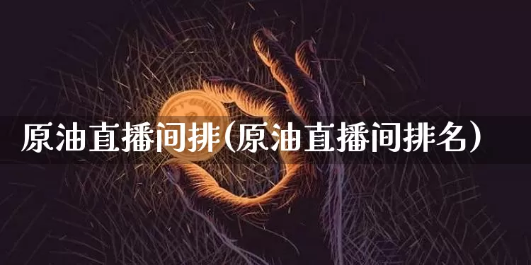 原油直播间排(原油直播间排名)_https://www.qldgs.com_内盘期货_第1张