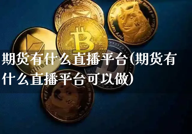 期货有什么直播平台(期货有什么直播平台可以做)_https://www.qldgs.com_恒指期货_第1张