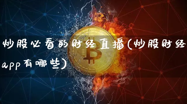 炒股必看的财经直播(炒股财经app有哪些)_https://www.qldgs.com_国际期货_第1张