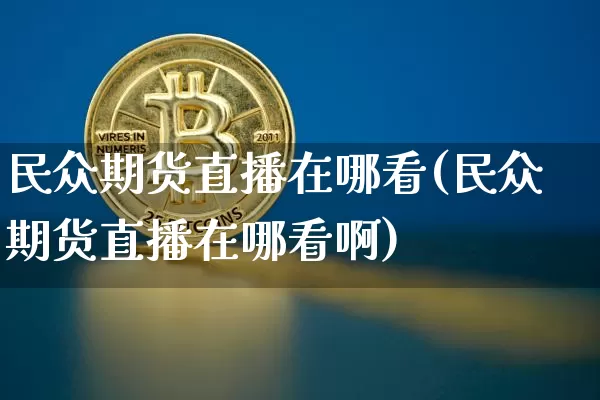 民众期货直播在哪看(民众期货直播在哪看啊)_https://www.qldgs.com_原油期货_第1张