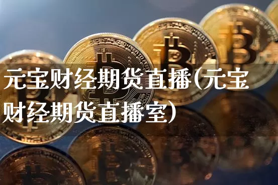 元宝财经期货直播(元宝财经期货直播室)_https://www.qldgs.com_内盘期货_第1张