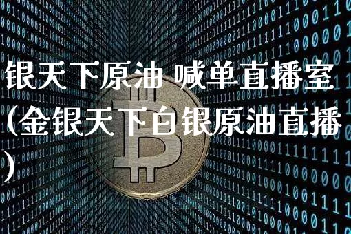 银天下原油 喊单直播室(金银天下白银原油直播)_https://www.qldgs.com_原油期货_第1张