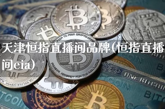天津恒指直播间品牌(恒指直播间eia)_https://www.qldgs.com_黄金期货_第1张