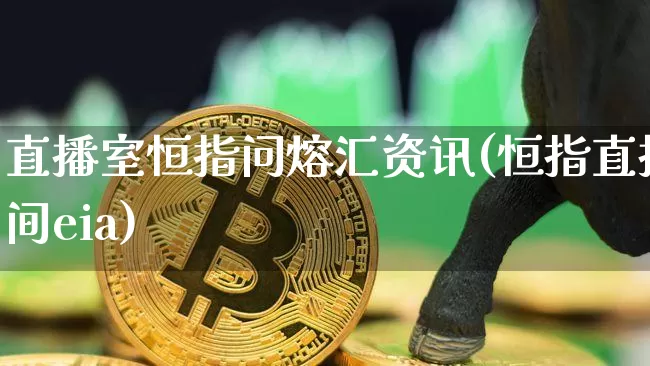 直播室恒指问熔汇资讯(恒指直播间eia)_https://www.qldgs.com_期货_第1张