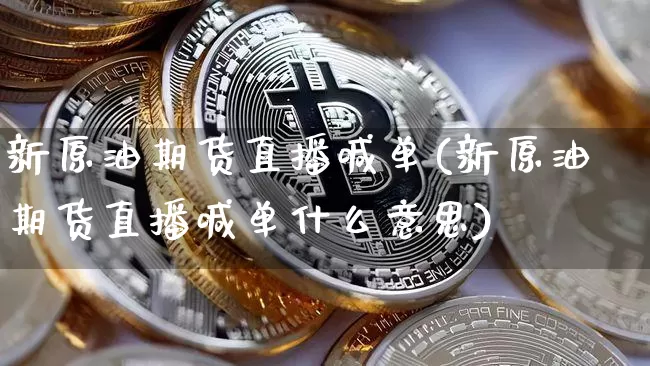 新原油期货直播喊单(新原油期货直播喊单什么意思)_https://www.qldgs.com_国际期货_第1张