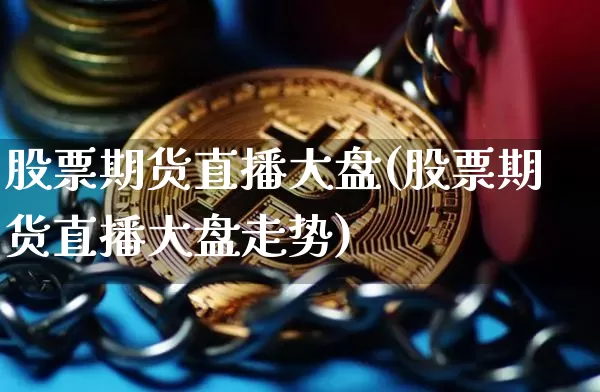 股票期货直播大盘(股票期货直播大盘走势)_https://www.qldgs.com_内盘期货_第1张