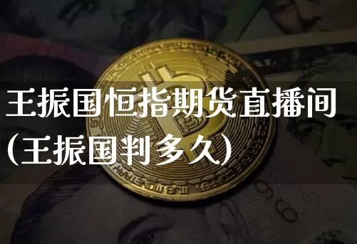 王振国恒指期货直播间(王振国判多久)_https://www.qldgs.com_国际期货_第1张