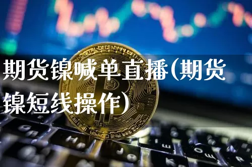 期货镍喊单直播(期货镍短线操作)_https://www.qldgs.com_期货_第1张