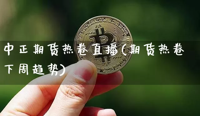中正期货热卷直播(期货热卷下周趋势)_https://www.qldgs.com_恒指期货_第1张