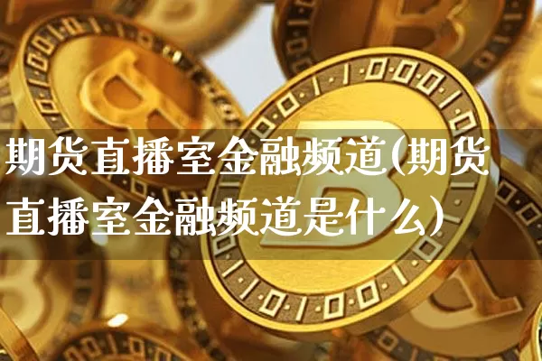期货直播室金融频道(期货直播室金融频道是什么)_https://www.qldgs.com_期货_第1张