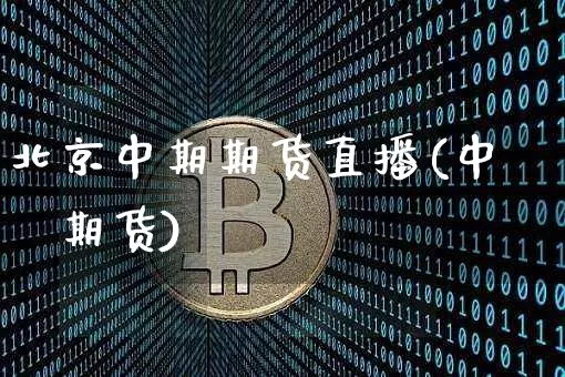 北京中期期货直播(中椼期货)_https://www.qldgs.com_黄金期货_第1张