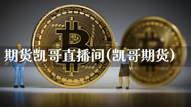 期货凯哥直播间(凯哥期货)_https://www.qldgs.com_内盘期货_第1张
