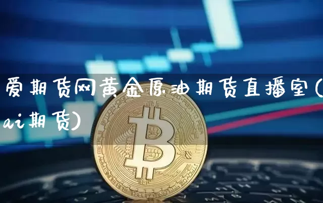 爱期货网黄金原油期货直播室(ai期货)_https://www.qldgs.com_期货_第1张