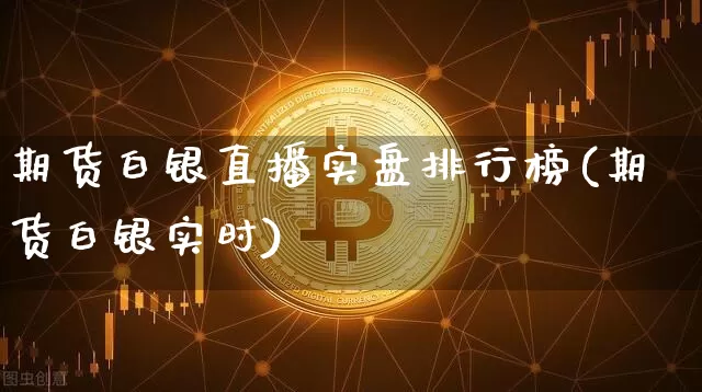 期货白银直播实盘排行榜(期货白银实时)_https://www.qldgs.com_原油期货_第1张