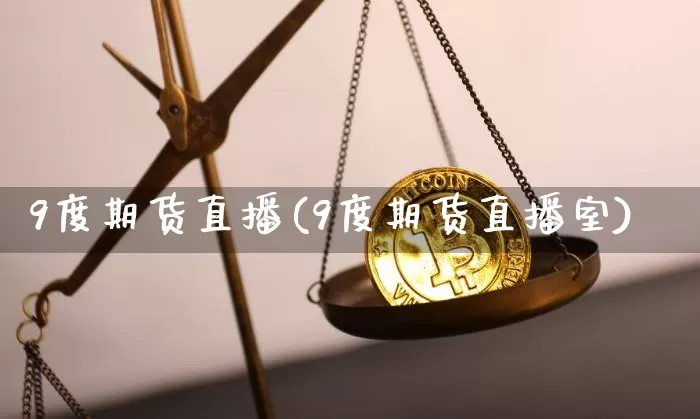 9度期货直播(9度期货直播室)_https://www.qldgs.com_恒指期货_第1张