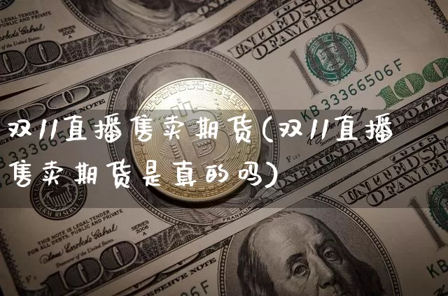 双11直播售卖期货(双11直播售卖期货是真的吗)_https://www.qldgs.com_期货_第1张