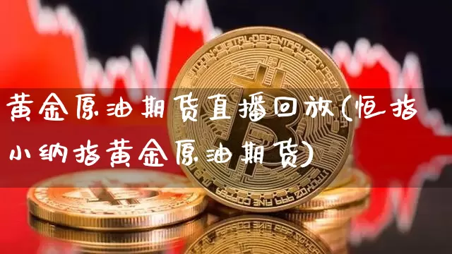 黄金原油期货直播回放(恒指小纳指黄金原油期货)_https://www.qldgs.com_内盘期货_第1张