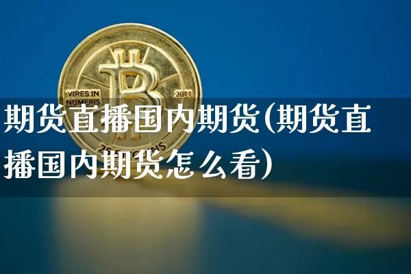 期货直播国内期货(期货直播国内期货怎么看)_https://www.qldgs.com_黄金期货_第1张