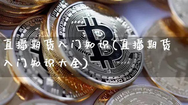 直播期货入门知识(直播期货入门知识大全)_https://www.qldgs.com_原油期货_第1张