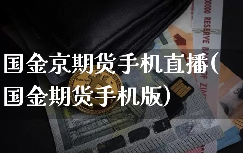 国金京期货手机直播(国金期货手机版)_https://www.qldgs.com_期货_第1张