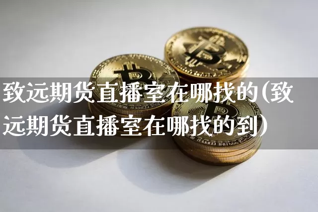 致远期货直播室在哪找的(致远期货直播室在哪找的到)_https://www.qldgs.com_内盘期货_第1张