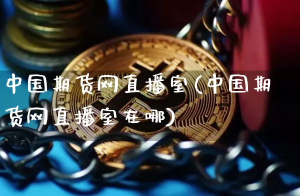 中国期货网直播室(中国期货网直播室在哪)_https://www.qldgs.com_内盘期货_第1张