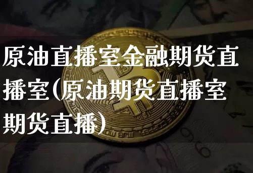 原油直播室金融期货直播室(原油期货直播室期货直播)_https://www.qldgs.com_恒指期货_第1张