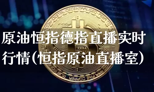 原油恒指德指直播实时行情(恒指原油直播室)_https://www.qldgs.com_黄金期货_第1张