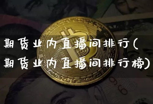 期货业内直播间排行(期货业内直播间排行榜)_https://www.qldgs.com_期货_第1张