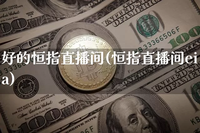 好的恒指直播间(恒指直播间eia)_https://www.qldgs.com_期货_第1张