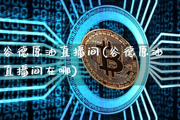 谷德原油直播间(谷德原油直播间在哪)_https://www.qldgs.com_恒指期货_第1张