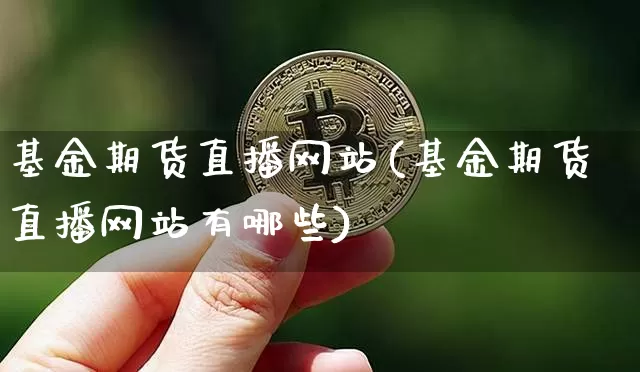 基金期货直播网站(基金期货直播网站有哪些)_https://www.qldgs.com_恒指期货_第1张