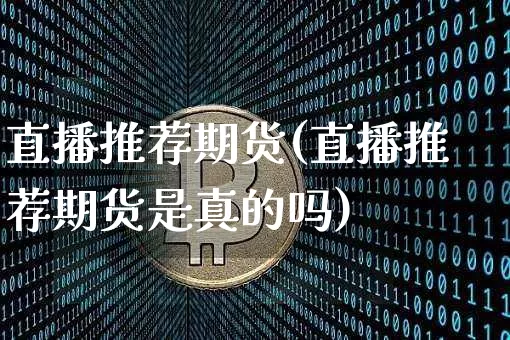 直播推荐期货(直播推荐期货是真的吗)_https://www.qldgs.com_恒指期货_第1张