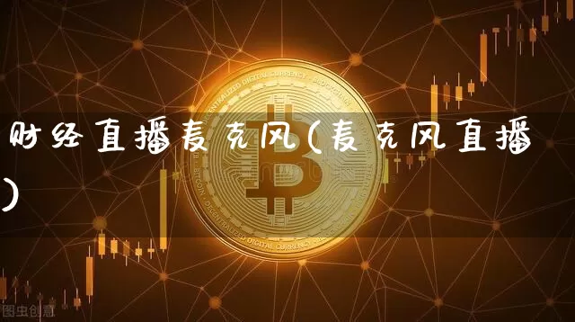 财经直播麦克风(麦克风直播)_https://www.qldgs.com_原油期货_第1张