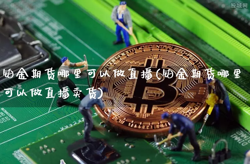 铂金期货哪里可以做直播(铂金期货哪里可以做直播卖货)_https://www.qldgs.com_黄金期货_第1张