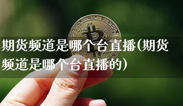 期货频道是哪个台直播(期货频道是哪个台直播的)_https://www.qldgs.com_恒指期货_第1张