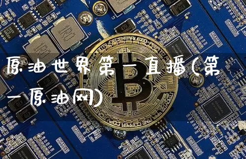 原油世界第一直播(第一原油网)_https://www.qldgs.com_内盘期货_第1张