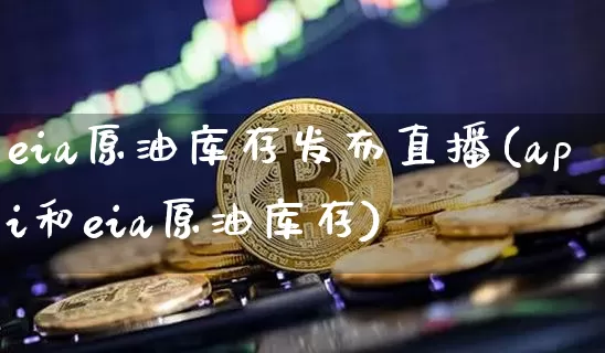 eia原油库存发布直播(api和eia原油库存)_https://www.qldgs.com_原油期货_第1张
