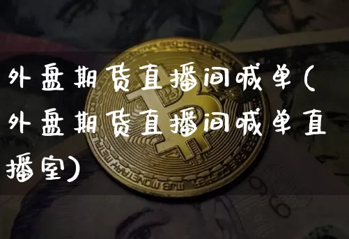 外盘期货直播间喊单(外盘期货直播间喊单直播室)_https://www.qldgs.com_恒指期货_第1张