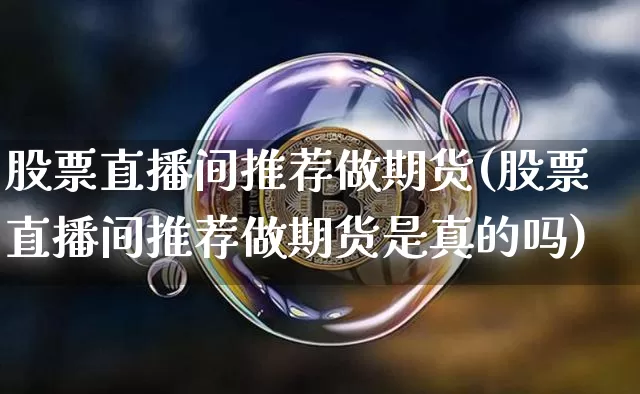 股票直播间推荐做期货(股票直播间推荐做期货是真的吗)_https://www.qldgs.com_黄金期货_第1张