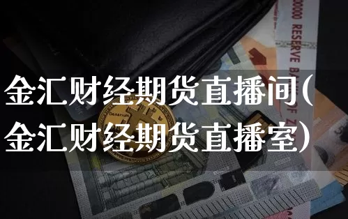 金汇财经期货直播间(金汇财经期货直播室)_https://www.qldgs.com_国际期货_第1张