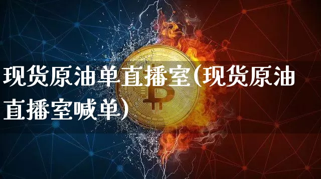 现货原油单直播室(现货原油直播室喊单)_https://www.qldgs.com_原油期货_第1张