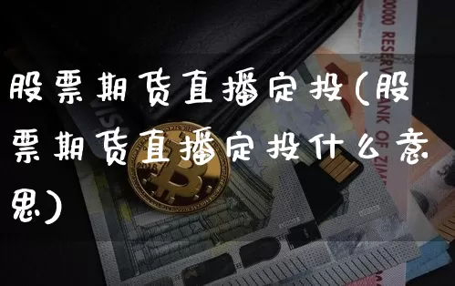 股票期货直播定投(股票期货直播定投什么意思)_https://www.qldgs.com_内盘期货_第1张