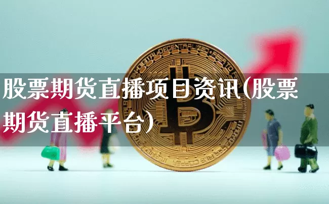 股票期货直播项目资讯(股票期货直播平台)_https://www.qldgs.com_原油期货_第1张