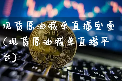 现货原油喊单直播室壹(现货原油喊单直播平台)_https://www.qldgs.com_恒指期货_第1张