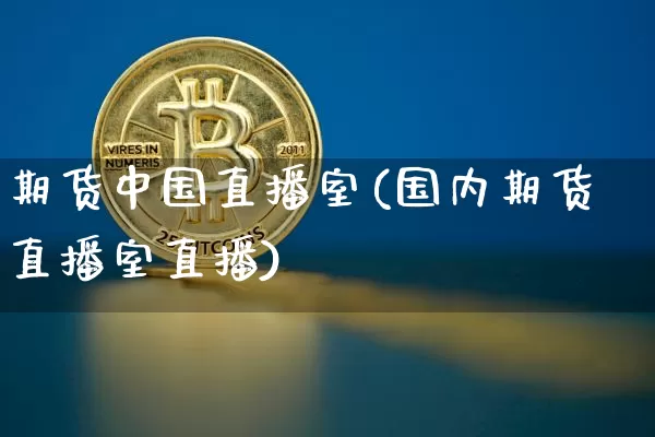 期货中国直播室(国内期货直播室直播)_https://www.qldgs.com_原油期货_第1张