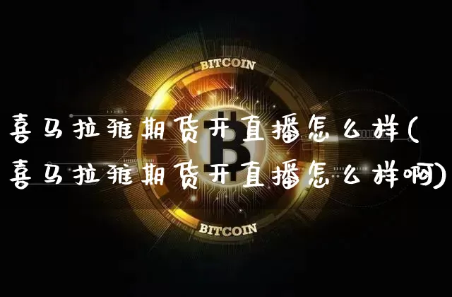 喜马拉雅期货开直播怎么样(喜马拉雅期货开直播怎么样啊)_https://www.qldgs.com_内盘期货_第1张