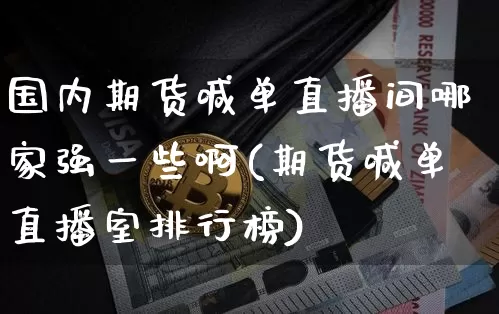 国内期货喊单直播间哪家强一些啊(期货喊单直播室排行榜)_https://www.qldgs.com_内盘期货_第1张