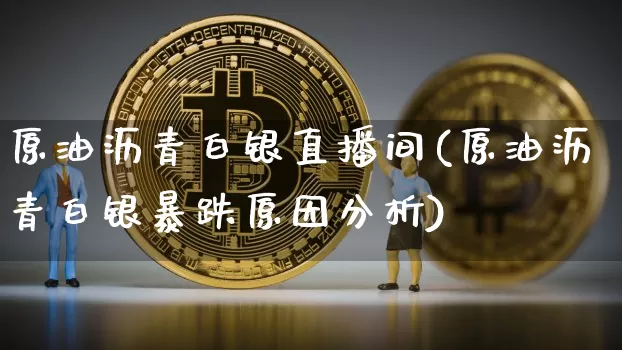 原油沥青白银直播间(原油沥青白银暴跌原因分析)_https://www.qldgs.com_恒指期货_第1张